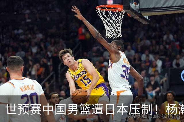 世预赛中国男篮遭日本压制！杨瀚森低迷，2人0分，郭士强焦急万分