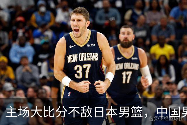 主场大比分不敌日本男篮，中国男篮命悬一线