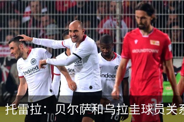 托雷拉：贝尔萨和乌拉圭球员关系不好 不明白为什么不带南德斯