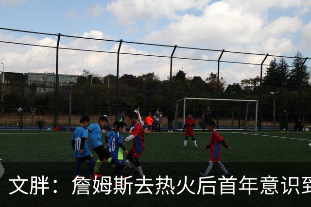 文胖：詹姆斯去热火后首年意识到很多球迷站在了他的对立面
