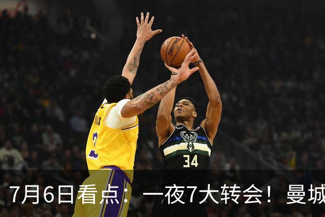 7月6日看点：一夜7大转会！曼城1.16亿创纪录，渣叔接手德国队，英超意甲西甲大洗牌